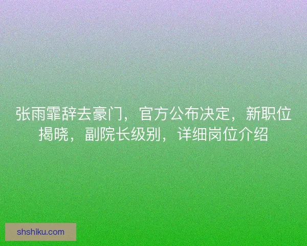 张雨霏辞去豪门，官方公布决定，新职位揭晓，副院长级别，详细岗位介绍