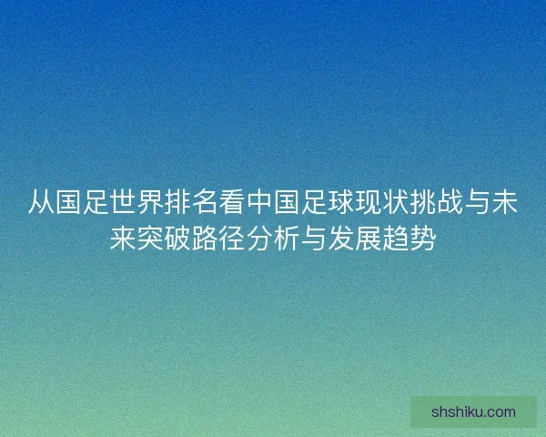 从国足世界排名看中国足球现状挑战与未来突破路径分析与发展趋势