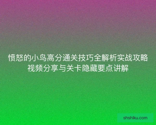 愤怒的小鸟高分通关技巧全解析实战攻略视频分享与关卡隐藏要点讲解