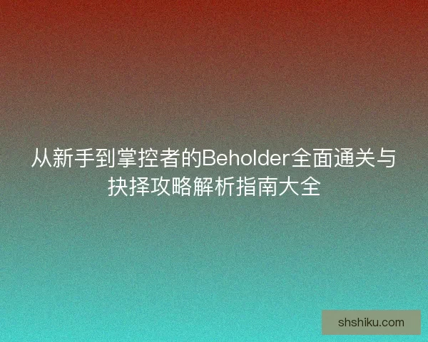 从新手到掌控者的Beholder全面通关与抉择攻略解析指南大全