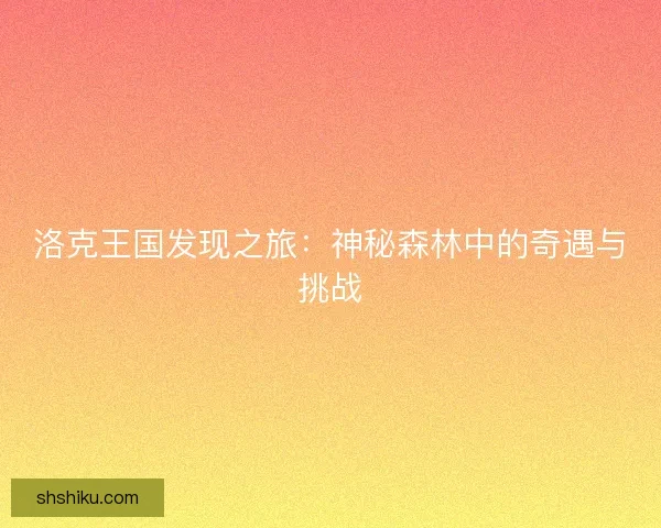 洛克王国发现之旅：神秘森林中的奇遇与挑战