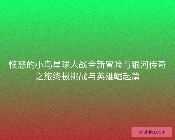愤怒的小鸟星球大战全新冒险与银河传奇之旅终极挑战与英雄崛起篇