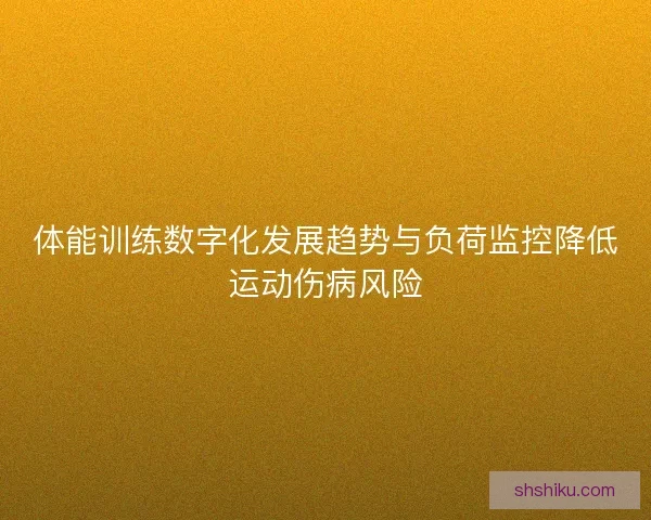 体能训练数字化发展趋势与负荷监控降低运动伤病风险
