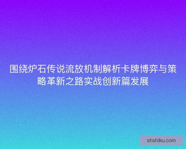 围绕炉石传说流放机制解析卡牌博弈与策略革新之路实战创新篇发展