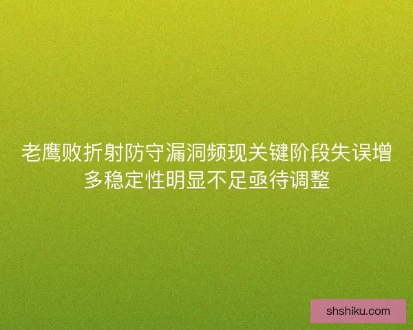 老鹰败折射防守漏洞频现关键阶段失误增多稳定性明显不足亟待调整
