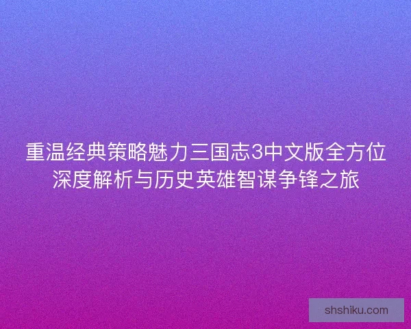 重温经典策略魅力三国志3中文版全方位深度解析与历史英雄智谋争锋之旅