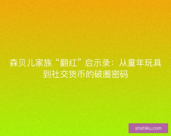 森贝儿家族 “翻红” 启示录：从童年玩具到社交货币的破圈密码